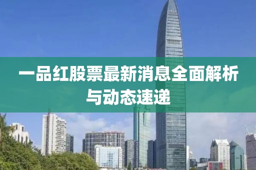 一品红股票最新消息全面解析与动态速递
