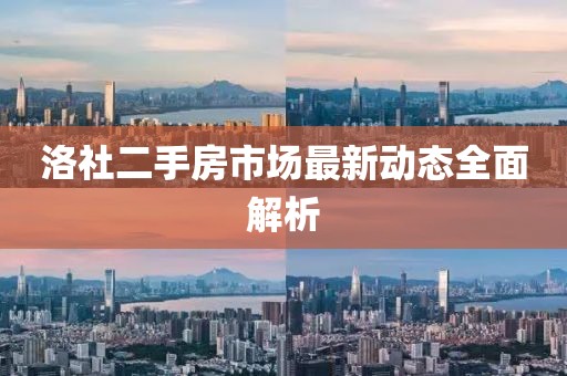 洛社二手房市场最新动态全面解析