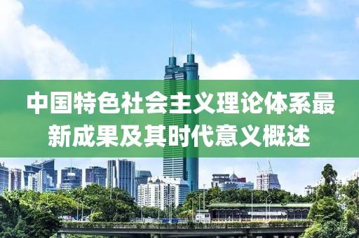 中国特色社会主义理论体系最新成果及其时代意义概述
