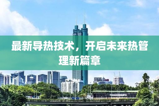 最新导热技术，开启未来热管理新篇章