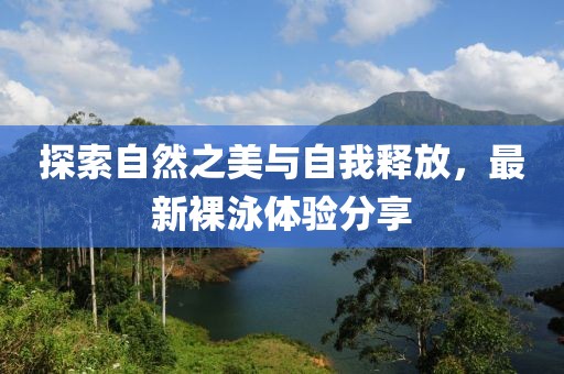 探索自然之美与自我释放，最新裸泳体验分享