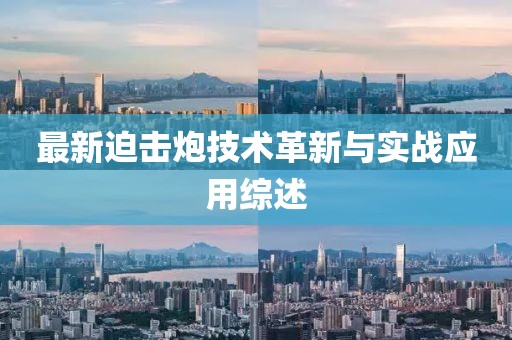 最新迫击炮技术革新与实战应用综述