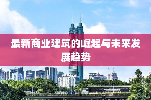最新商业建筑的崛起与未来发展趋势