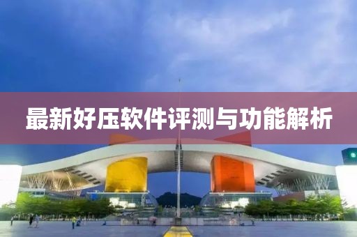 最新好压软件评测与功能解析