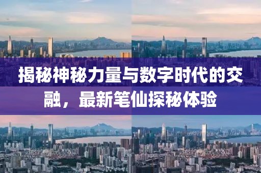 揭秘神秘力量与数字时代的交融，最新笔仙探秘体验