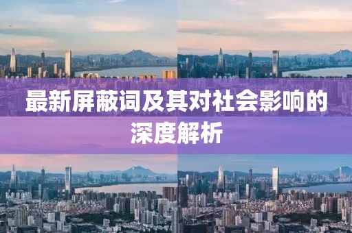最新屏蔽词及其对社会影响的深度解析