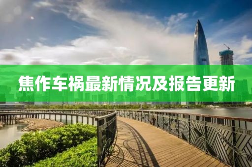 焦作车祸最新情况及报告更新