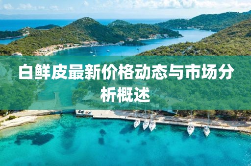白鲜皮最新价格动态与市场分析概述
