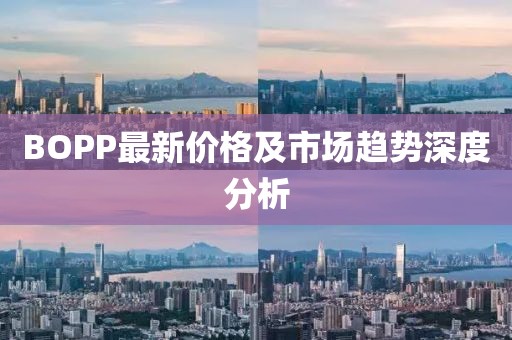 BOPP最新价格及市场趋势深度分析