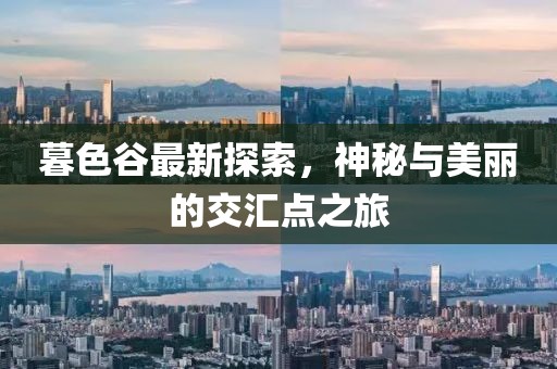 暮色谷最新探索，神秘与美丽的交汇点之旅