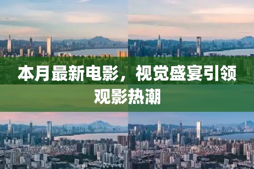 本月最新电影，视觉盛宴引领观影热潮