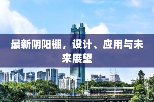 最新阴阳棚，设计、应用与未来展望