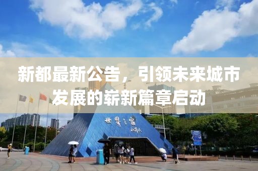 新都最新公告，引领未来城市发展的崭新篇章启动