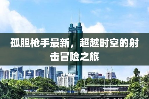 孤胆枪手最新，超越时空的射击冒险之旅