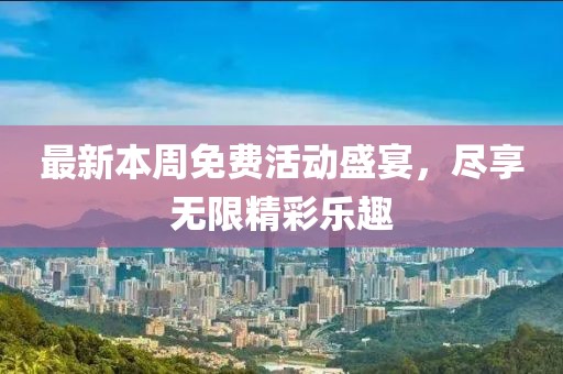 最新本周免费活动盛宴，尽享无限精彩乐趣
