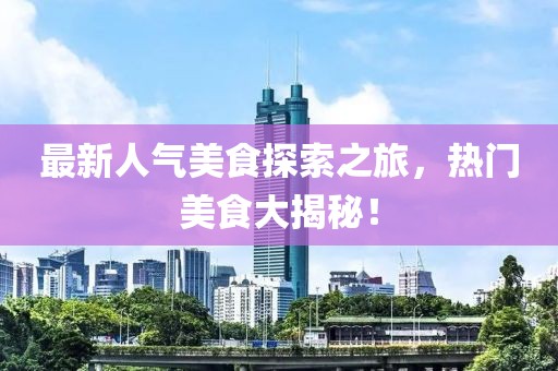 最新人气美食探索之旅，热门美食大揭秘！