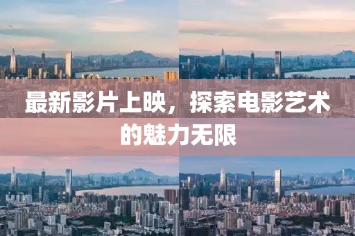 最新影片上映，探索电影艺术的魅力无限