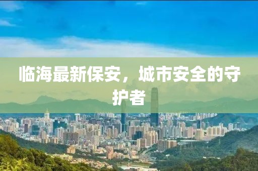 临海最新保安，城市安全的守护者
