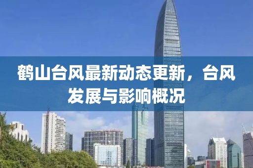 鹤山台风最新动态更新，台风发展与影响概况