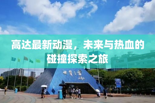 高达最新动漫，未来与热血的碰撞探索之旅