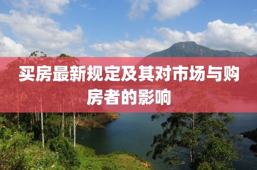 买房最新规定及其对市场与购房者的影响