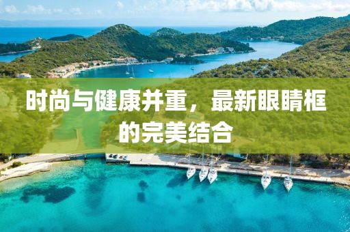 时尚与健康并重，最新眼睛框的完美结合