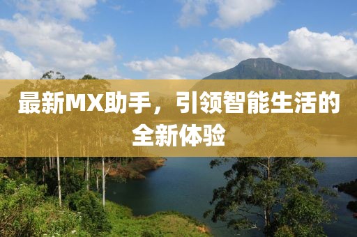最新MX助手，引领智能生活的全新体验