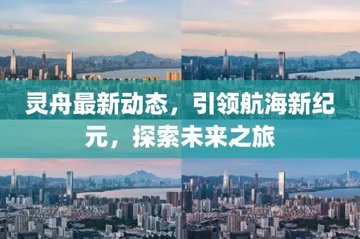 灵舟最新动态，引领航海新纪元，探索未来之旅