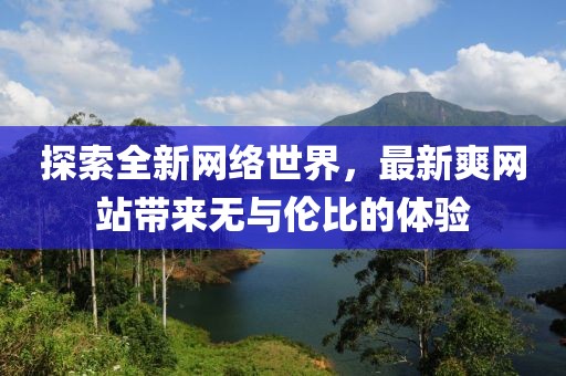 探索全新网络世界，最新爽网站带来无与伦比的体验