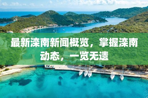 最新滦南新闻概览，掌握滦南动态，一览无遗