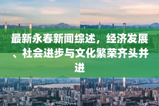 最新永春新闻综述，经济发展、社会进步与文化繁荣齐头并进