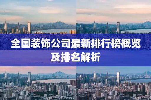 全国装饰公司最新排行榜概览及排名解析