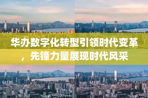 华办数字化转型引领时代变革，先锋力量展现时代风采