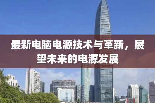 最新电脑电源技术与革新，展望未来的电源发展