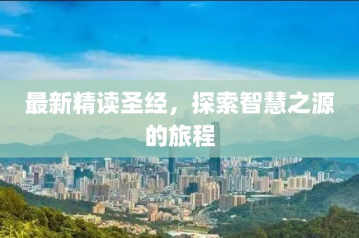 最新精读圣经，探索智慧之源的旅程
