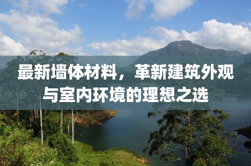 最新墙体材料，革新建筑外观与室内环境的理想之选