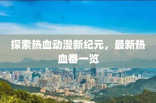 探索热血动漫新纪元，最新热血番一览