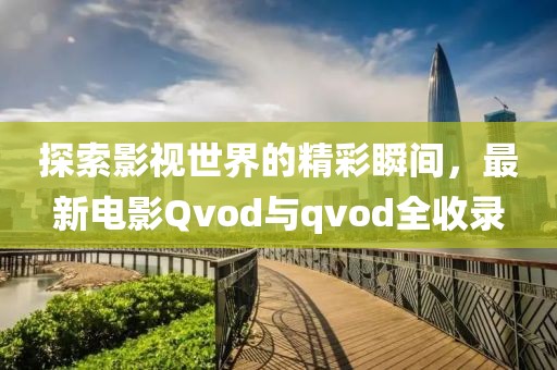 探索影视世界的精彩瞬间，最新电影Qvod与qvod全收录