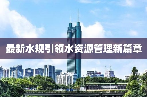 最新水规引领水资源管理新篇章