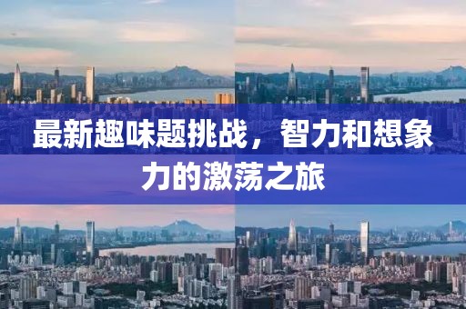 最新趣味题挑战，智力和想象力的激荡之旅