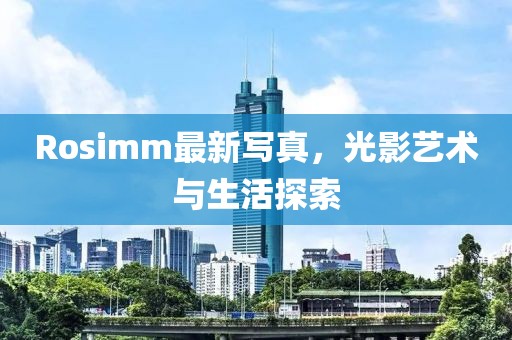 Rosimm最新写真，光影艺术与生活探索