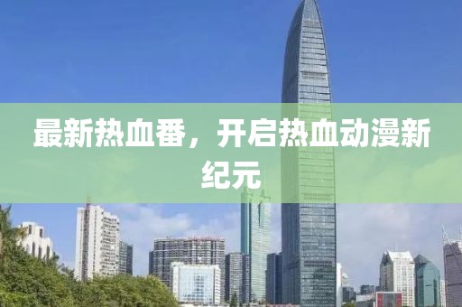 最新热血番，开启热血动漫新纪元