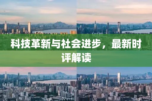 科技革新与社会进步，最新时评解读
