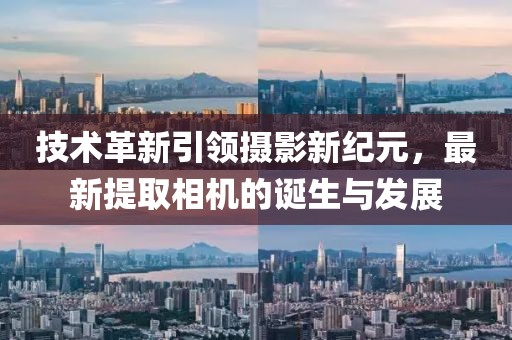 技术革新引领摄影新纪元，最新提取相机的诞生与发展