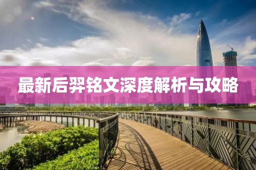 最新后羿铭文深度解析与攻略