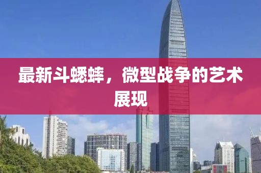 最新斗蟋蟀，微型战争的艺术展现