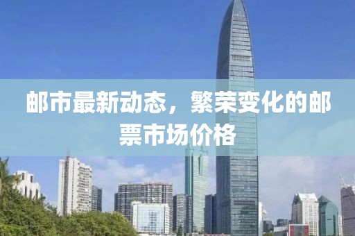 邮市最新动态，繁荣变化的邮票市场价格