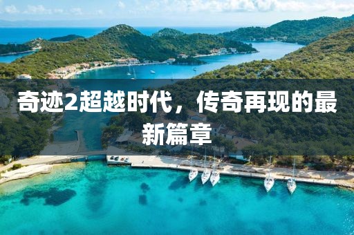 奇迹2超越时代，传奇再现的最新篇章