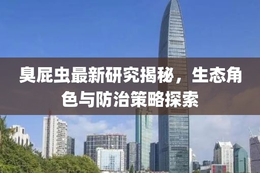 臭屁虫最新研究揭秘，生态角色与防治策略探索