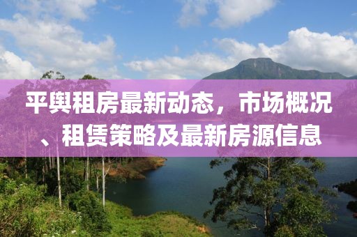 平舆租房最新动态，市场概况、租赁策略及最新房源信息